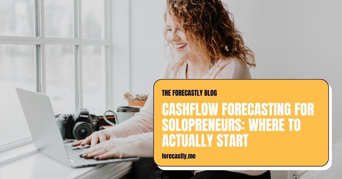 CASHFLOW FORECASTING FOR SOLOPRENEURS: WHERE TO ACTUALLY START